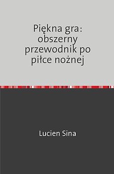 Piękna gra: obszerny przewodnik po piłce nożnej