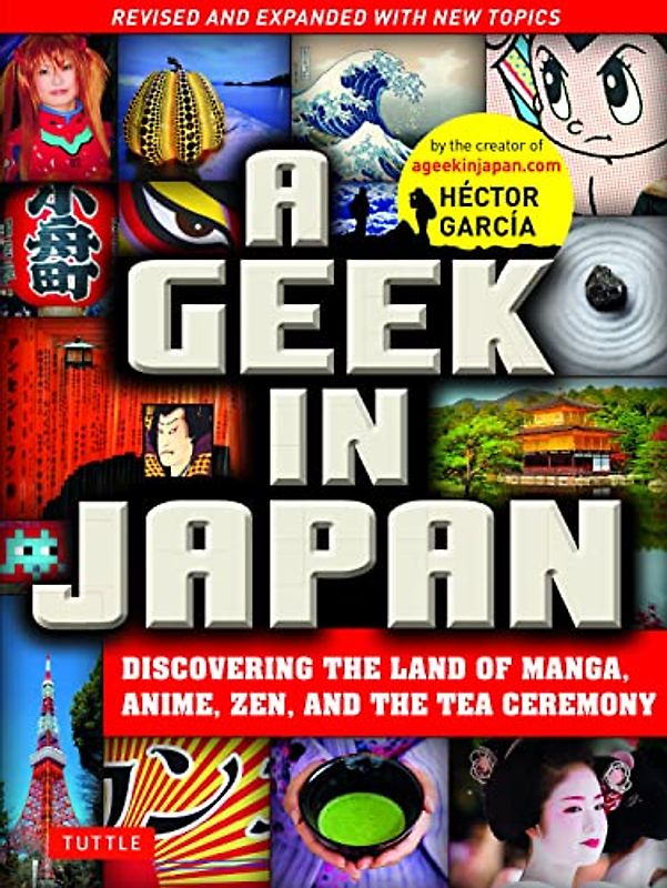 A Geek in Japan: Discovering the Land of Manga, Anime, Zen, and the Tea Ceremony (Revised and Expanded with New Topics)