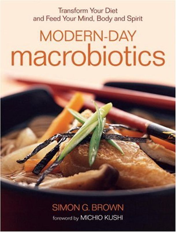 Modern-Day Macrobiotics: Transform Your Diet and Feed Your Mind, Body and Spirit - Brown, Simon