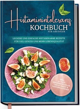 Histaminintoleranz Kochbuch für Anfänger: Leckere und einfache histaminarme Rezepte für viel Genuss und mehr Lebensqualität - inkl. 30-Tage-Ernährungsplan