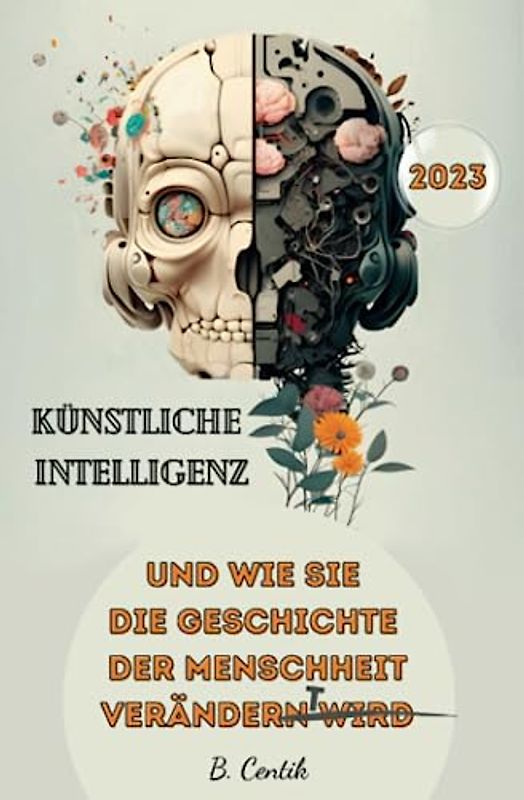Künstliche Intelligenz und wie sie die Geschichte der Menschheit verändert: Von den Anfängen der KI bis hin zu ChatGPT | Auswirkungen, Gefahren, Chancen und wie auch Sie von der KI profitieren können