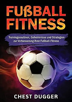 Fußball-Fitness: Trainingsroutinen, Geheimnisse und Strategien zur Verbesserung Ihrer Fußball-Fitness (German Edition)