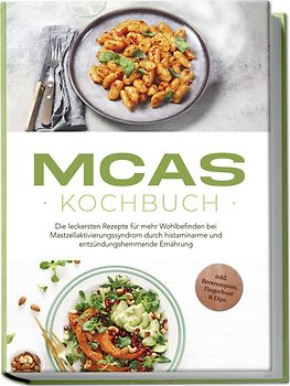 MCAS Kochbuch: Die leckersten Rezepte für mehr Wohlbefinden bei Mastzellaktivierungssyndrom durch histaminarme und entzündungshemmende Ernährung - inkl. Brotrezepten, Fingerfood & Dips