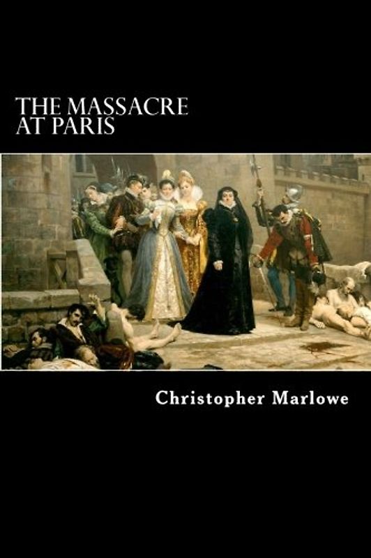 The Massacre at Paris: With the Death of the Duke of Guise