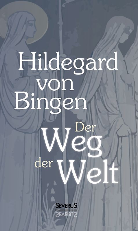 Der Weg der Welt: Visionen der Hildegard von Bingen