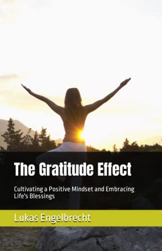 The Gratitude Effect: Cultivating a Positive Mindset and Embracing Life's Blessings