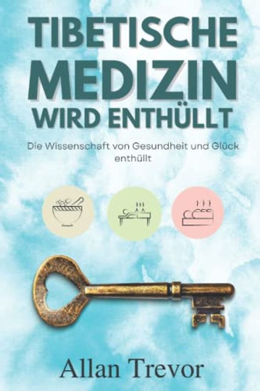 Die tibetische Medizin wird enthüllt: Die Wissenschaft von Gesundheit und Glück enthüllt
