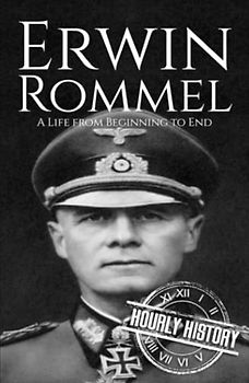 Erwin Rommel: A Life from Beginning to End (World War 2 Biographies)