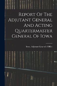 Report Of The Adjutant General And Acting Quartermaster General Of Iowa