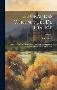 Les Grandes Chroniques De France: Selon Que Elles Sont Conservées En L'église De Saint-Denis En France. Publiées Par M. Paulin Paris; Volume 4
