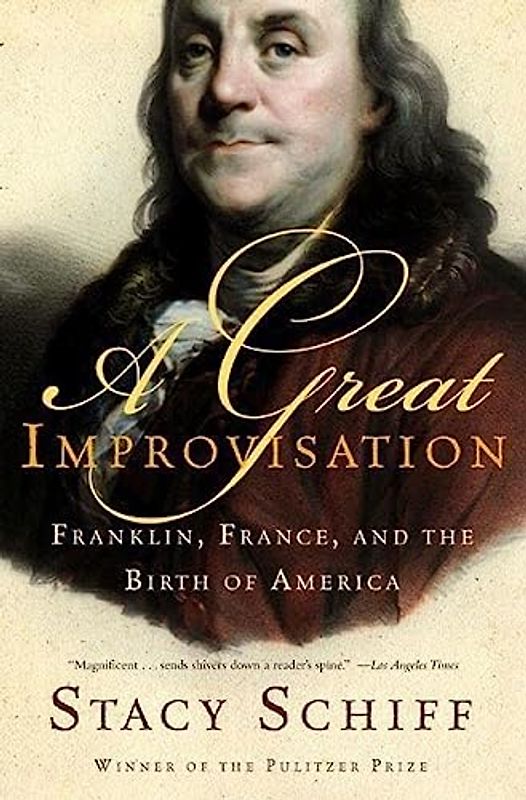 A Great Improvisation: Franklin, France, And the Birth of America
