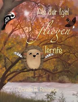 Als der Igel fliegen lernte: Wie Wunder geschehen und Wünsche in Erfüllung gehen
