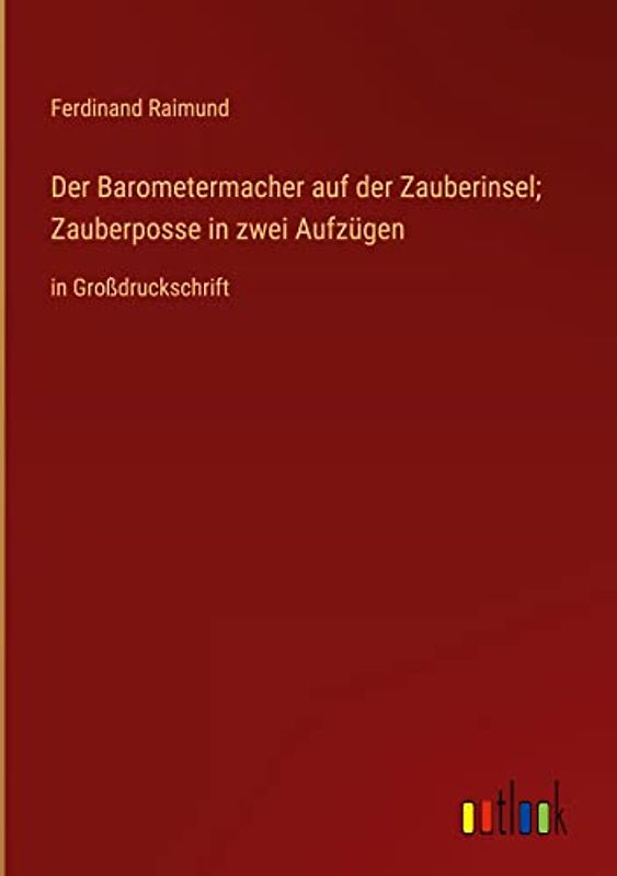 Der Barometermacher auf der Zauberinsel; Zauberposse in zwei Aufzügen: in Großdruckschrift