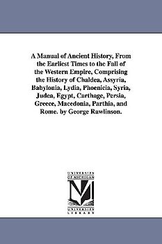 A Manual of Ancient History, From the Earliest Times to the Fall of the Western Empire, Comprising the History of Chaldea, Assyria, Babylonia, Lydia,