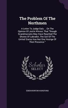 The Problem Of The Northmen: A Letter To Judge Daly ... On The Opinion Of Justin Winsor, That though Scandinavians May Have Reached The Shores Of L