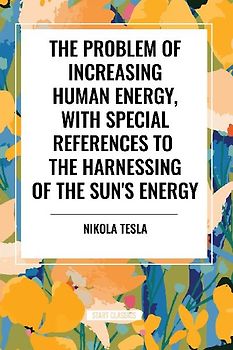 The Problem of Increasing Human Energy, with Special References to the Harnessing of the Sun's Energy