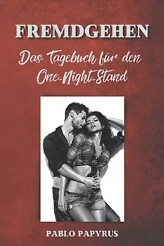 Fremdgehen – Das Tagebuch für den One-Night-Stand: Egal ob Untreu, Affäre oder Seitensprung, genieße einfach dein Leben. Es gibt keine Tabus!