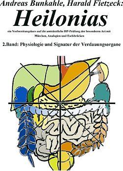 Heilonias - ein Vorbereitungskurs auf die amtsärztliche HP-Prüfung der besonderen Art mit Märchen, Analogien und Eselsbrücken. 2. Band: Physiologie und Signatur der Verdauungsorgane