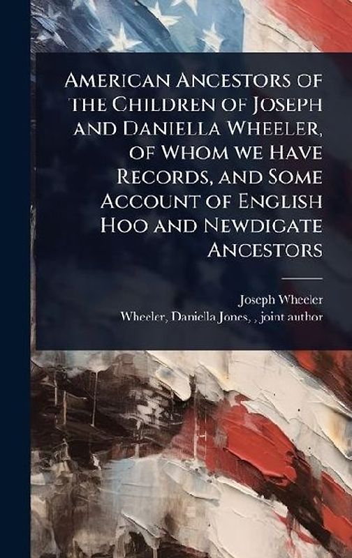 American Ancestors of the Children of Joseph and Daniella Wheeler, of Whom we Have Records, and Some Account of English Hoo and Newdigate Ancestors