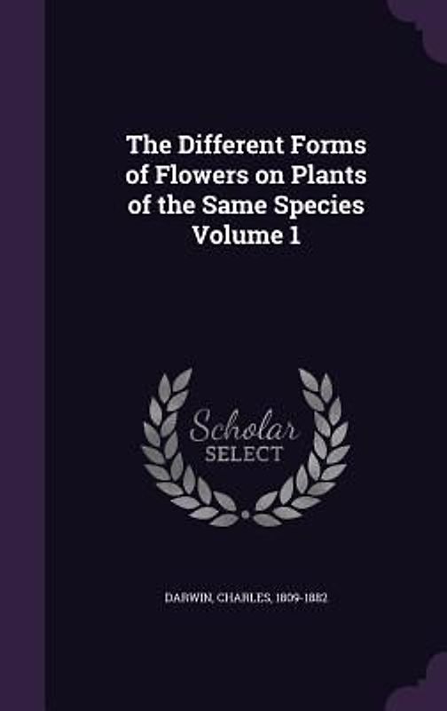 The Different Forms of Flowers on Plants of the Same Species Volume 1