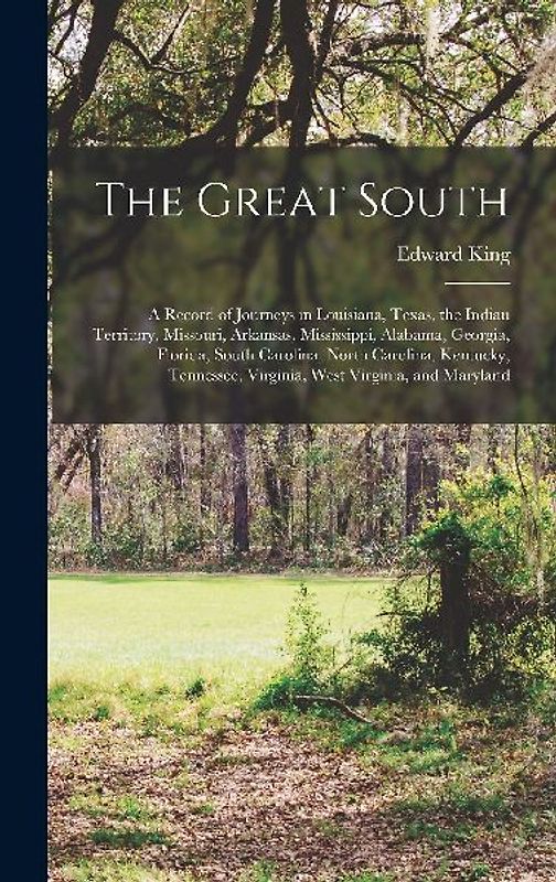 The Great South: A Record of Journeys in Louisiana, Texas, the Indian Territory, Missouri, Arkansas, Mississippi, Alabama, Georgia, Flo