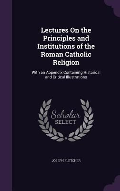 Lectures On the Principles and Institutions of the Roman Catholic Religion
