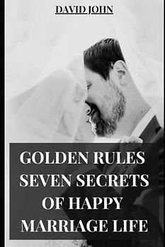 GOLDEN RULES SEVEN SECRETS OF HAPPY MARRIAGE LIFE: Seven golden rules for living as a couple