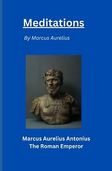 Meditations: Marcus Aurelius Antonius The Roman Emperor