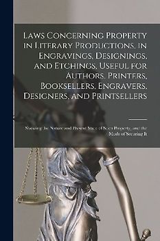 Laws Concerning Property in Literary Productions, in Engravings, Designings, and Etchings, Useful for Authors, Printers, Booksellers, Engravers, Desig