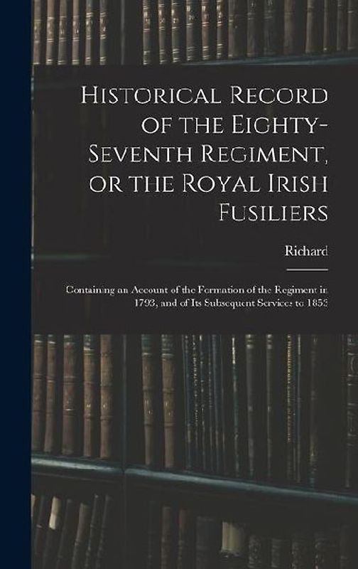 Historical Record of the Eighty-seventh Regiment, or the Royal Irish Fusiliers