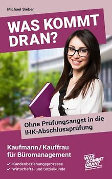 Was kommt dran? Ohne Prüfungsangst in die IHK-Abschlussprüfung Kaufmann/Kauffrau für Büromanagement: Kundenbeziehungsprozesse, Wirtschafts- und Sozialkunde