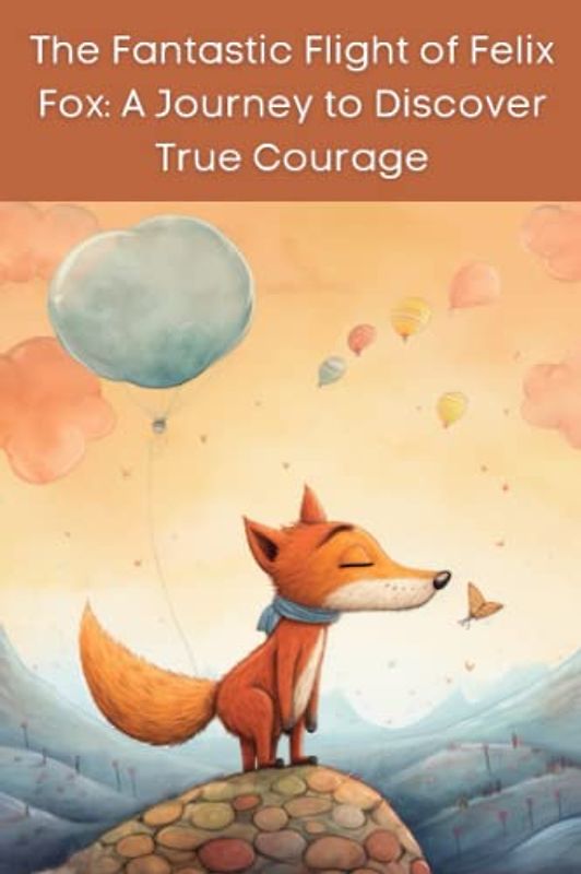 The Fantastic Flight of Felix Fox: A Journey to Discover True Courage