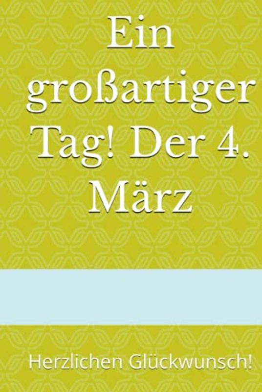 Ein großartiger Tag! Der 4. März: Herzlichen Glückwunsch! (Dein Tag! Herzlichen Glückwunsch zum Geburtstag)