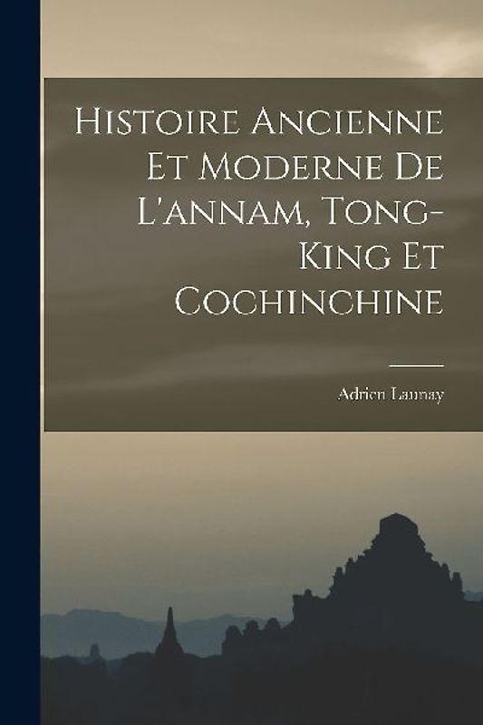 Histoire Ancienne Et Moderne De L'annam, Tong-King Et Cochinchine