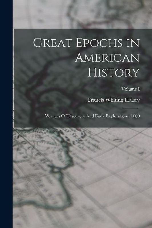 Great Epochs in American History: Voyages Of Discovery And Early Explorations: 1000; Volume I