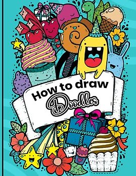 How to draw doodles: Unlock Your Inner Artist with the Most Comprehensive Doodling Guide. With 1600+ Easy, Adorable Designs: 50 Categories of Cute and Awesome Doodles
