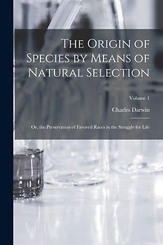 The Origin of Species by Means of Natural Selection: Or, the Preservation of Favored Races in the Struggle for Life; Volume 1