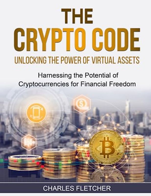 The Crypto Code: Unlocking The Power Of Virtual Assets: Harnessing the Potential of Cryptocurrencies for Financial Freedom