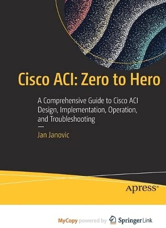 Cisco ACI: Zero to Hero: A Comprehensive Guide to Cisco ACI Design, Implementation, Operation, and Troubleshooting