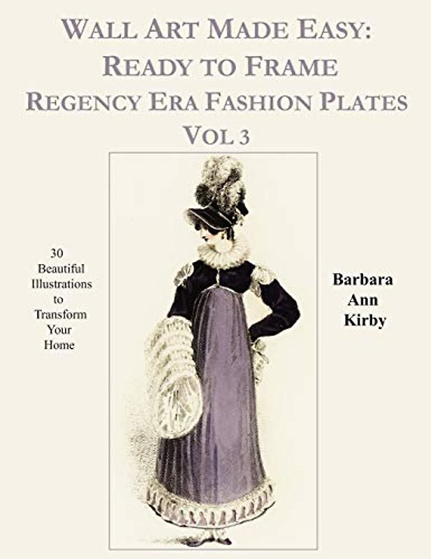 Wall Art Made Easy: Ready to Frame Regency Era Fashion Plates Vol 3: 30 Beautiful Illustrations to Transform Your Home