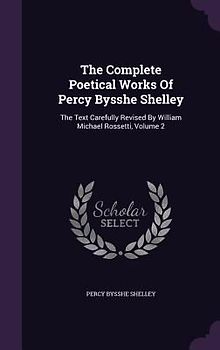 The Complete Poetical Works Of Percy Bysshe Shelley: The Text Carefully Revised By William Michael Rossetti, Volume 2