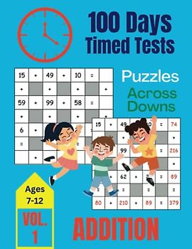 100 Days of Timed Tests: Puzzles Addition Across Downs for Kids Ages 7-12: Volume 1 of 5, Math Activity Workbook for Grades 1-3, Boys, Girls, Teens