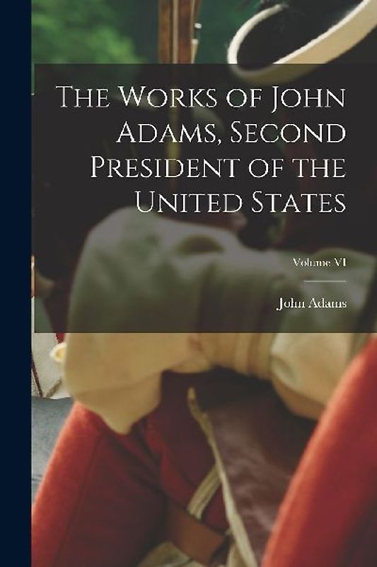 The Works of John Adams, Second President of the United States; Volume VI