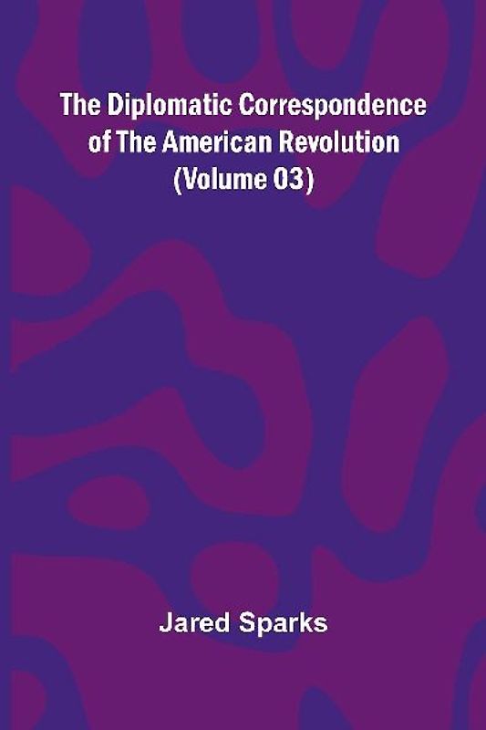 The Diplomatic Correspondence Of The American Revolution (Volume 03)