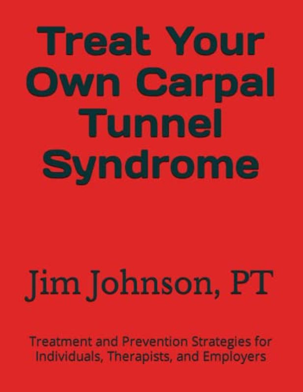 Treat Your Own Carpal Tunnel Syndrome: Treatment and Prevention Strategies for Individuals, Therapists, and Employers