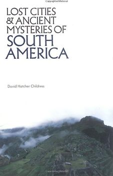 Lost Cities and Ancient Mysteries of South America - Childress, David Hatcher