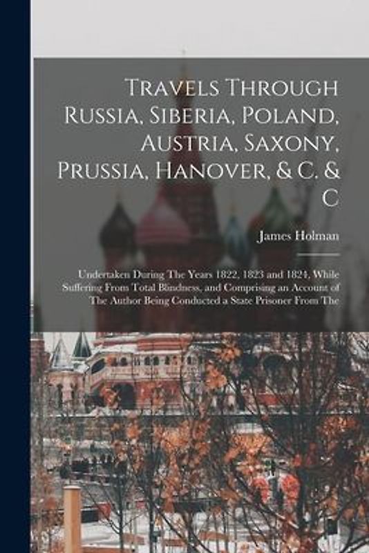 Travels Through Russia, Siberia, Poland, Austria, Saxony, Prussia, Hanover, & C. & C: Undertaken During The Years 1822, 1823 and 1824, While Suffering