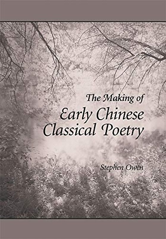 The Making of Early Chinese Classical Poetry (Harvard East Asian Monographs, 261, Band 261)