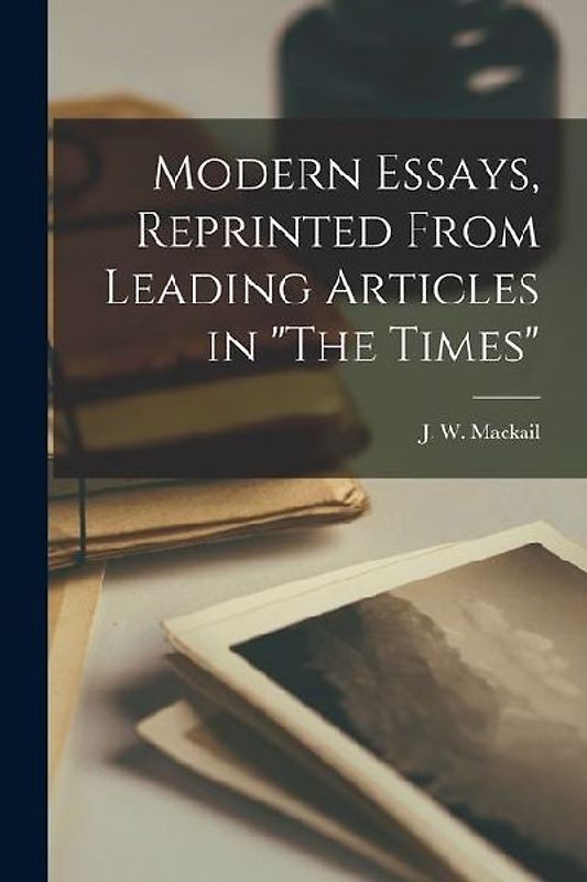 Modern Essays, Reprinted From Leading Articles in "The Times"