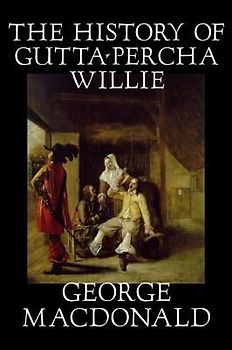 The History of Gutta-Percha Willie by George Macdonald, Fiction, Classics, Action & Adventure